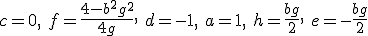 3$ c=0, \ f=\fr{4-b^2g^2}{4g}, \ d=-1, \ a=1, \ h=\fr{bg}{2}, \ e=-\fr{bg}{2}